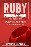 Ruby Programming for Beginners: An Introduction to Learning Ruby Programming with Tutorials and Hands-On Examples