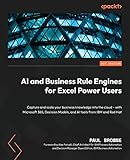 AI and Business Rule Engines for Excel Power Users: Capture and scale your business knowledge into the cloud - with Microsoft 365, Decision Models, and AI tools from IBM and Red Hat